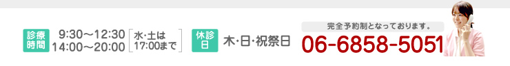 [診療時間]9：30～12：30 14：00～20：00 水・土は17：00まで [休診日]木・日・祝祭日 完全予約制となっております。06-6858-5051